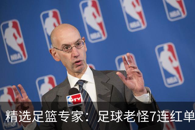 精选足篮专家：足球老怪7连红单日6中6 鲁跃6连红